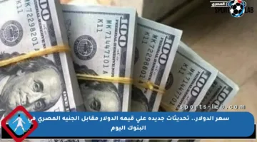 سعر الدولار.. تحديثات جديدة على قيمة الدولار مقابل الجنيه المصري في البنوك اليوم